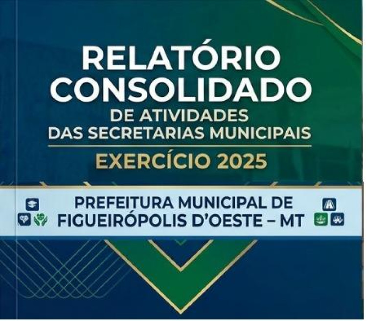 RELATÓRIO CONSOLIDADO DE ATIVIDADES DAS SECRETARIAS MUNICIPAIS EXERCÍCIO 2025 PREFEITURA MUNICIPAL DE FIGUEIRÓPOLIS D’OESTE – MT